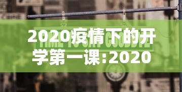 2020疫情下的开学第一课:2020年的开学第一课讲什么 2020疫情下的开学第一课:2020年的开学第一课讲什么