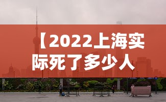 【2022上海实际死了多少人,上海每年死亡人口数量是多少】 【2022上海实际死了多少人,上海每年死亡人口数量是多少】