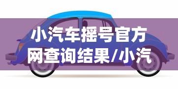 小汽车摇号官方网查询结果/小汽车摇号官网查询系统官网登录入口 小汽车摇号官方网查询结果/小汽车摇号官网查询系统官网登录入口