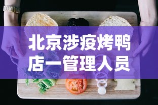 北京涉疫烤鸭店一管理人员被立案/北京烤鸭店新品上市 北京涉疫烤鸭店一管理人员被立案/北京烤鸭店新品上市