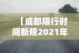 【成都限行时间新规2021年2月,成都限行最新通知】 【成都限行时间新规2021年2月,成都限行最新通知】