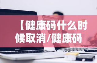 【健康码什么时候取消/健康码正式下线了吗】 【健康码什么时候取消/健康码正式下线了吗】