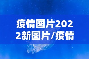 疫情图片2022新图片/疫情图片大全