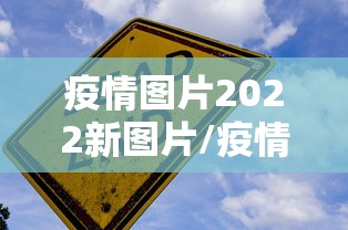 疫情图片2022新图片/疫情图片大全