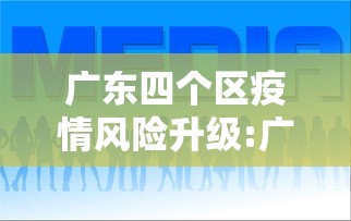 广东四个区疫情风险升级:广东最新区划调整方案 广东四个区疫情风险升级:广东最新区划调整方案
