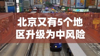 北京又有5个地区升级为中风险/北京一共分为几个区