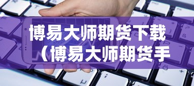 博易大师期货下载（博易大师期货手机版交易软件下载）