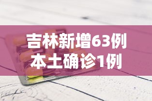 吉林新增63例本土确诊1例无症状/吉林新增63例本土确诊1例无症状病例