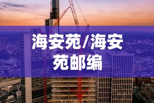 海安苑/海安苑邮编