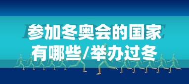 参加冬奥会的国家有哪些/举办过冬奥会的国家 参加冬奥会的国家有哪些/举办过冬奥会的国家