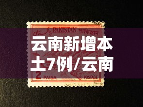 云南新增本土7例/云南最新感染情况 云南新增本土7例/云南最新感染情况