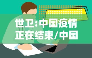 世卫:中国疫情正在结束/中国疾情什么时间结束