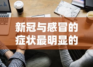 新冠与感冒的症状最明显的区别/新冠跟感冒的症状的区别