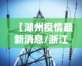 【湖州疫情最新消息/浙江湖州最近消息】 【湖州疫情最新消息/浙江湖州最近消息】