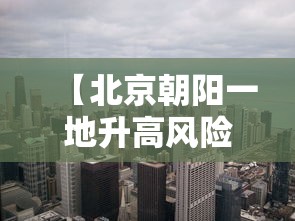 【北京朝阳一地升高风险区,北京朝阳区位置】