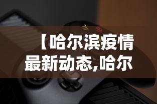 【哈尔滨疫情最新动态,哈尔滨最新新冠疫情】