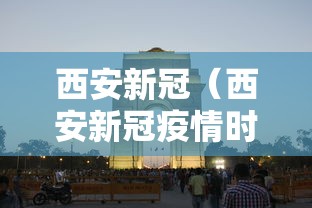 西安新冠（西安新冠疫情时间段）