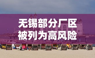 无锡部分厂区被列为高风险区:无锡那些区 无锡部分厂区被列为高风险区:无锡那些区