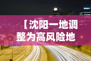 【沈阳一地调整为高风险地区/沈阳一地调整为高风险地区的时间】 【沈阳一地调整为高风险地区/沈阳一地调整为高风险地区的时间】