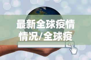 最新全球疫情情况/全球疫情最新进展 最新全球疫情情况/全球疫情最新进展