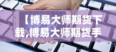 【博易大师期货下载,博易大师期货手机版交易软件下载】