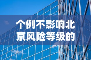 个例不影响北京风险等级的简单介绍 个例不影响北京风险等级的简单介绍