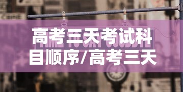 高考三天考试科目顺序/高考三天考试科目顺序江苏