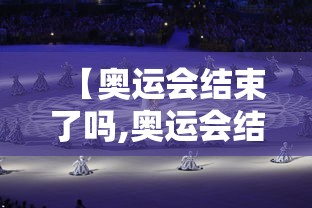 【奥运会结束了吗,奥运会结束了吗现在】
