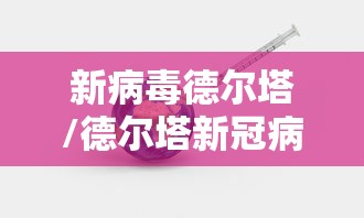 新病毒德尔塔/德尔塔新冠病毒 新病毒德尔塔/德尔塔新冠病毒