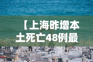【上海昨增本土死亡48例最大99岁/近期上海发生命案了吗】