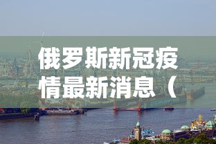 俄罗斯新冠疫情最新消息（俄罗斯最新确诊数据）