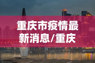 重庆市疫情最新消息/重庆市最新常委会消息公布 重庆市疫情最新消息/重庆市最新常委会消息公布
