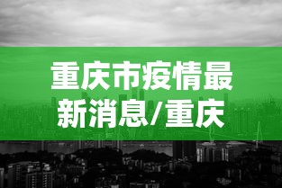 重庆市疫情最新消息/重庆市最新常委会消息公布 重庆市疫情最新消息/重庆市最新常委会消息公布