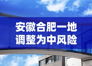 安徽合肥一地调整为中风险:合肥现 安徽合肥一地调整为中风险:合肥现