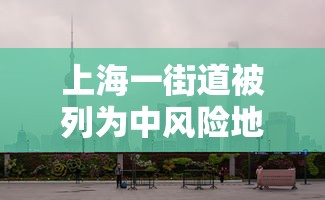 上海一街道被列为中风险地区(上海今增本土2 1 三地升中风险) 上海一街道被列为中风险地区(上海今增本土2 1 三地升中风险)