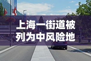 上海一街道被列为中风险地区(上海今增本土2 1 三地升中风险) 上海一街道被列为中风险地区(上海今增本土2 1 三地升中风险)