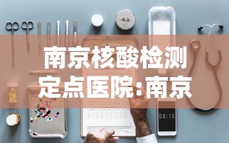 南京核酸检测定点医院:南京做 南京核酸检测定点医院:南京做