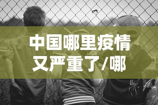 中国哪里疫情又严重了/哪个省的疫情最厉害