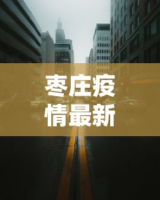 枣庄疫情最新消息今天封城了(枣庄发布) 枣庄疫情最新消息今天封城了(枣庄发布)