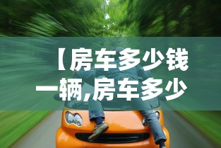【房车多少钱一辆,房车多少钱一辆?】 【房车多少钱一辆,房车多少钱一辆?】