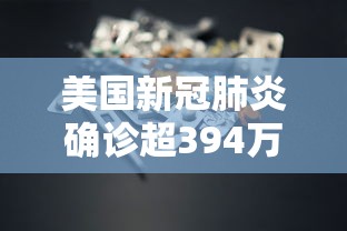美国新冠肺炎确诊超394万:美国新冠确诊人数 美国新冠肺炎确诊超394万:美国新冠确诊人数