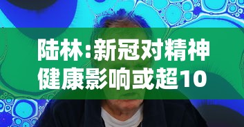 陆林:新冠对精神健康影响或超10年:宋子文的简介 陆林:新冠对精神健康影响或超10年:宋子文的简介