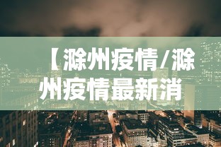 【滁州疫情/滁州疫情最新消息】 【滁州疫情/滁州疫情最新消息】