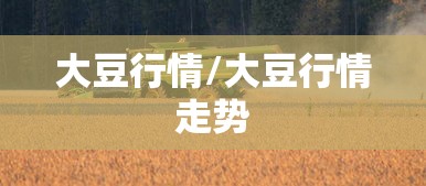 大豆行情/大豆行情走势 大豆行情/大豆行情走势
