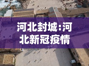 河北封城:河北新冠疫情封城哪年开始的 河北封城:河北新冠疫情封城哪年开始的