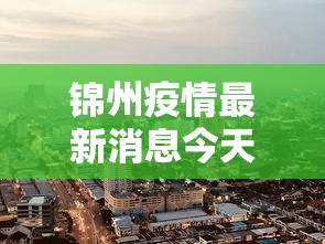 锦州疫情最新消息今天封城了/锦州疫情最新消息今天封城了吗