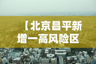 【北京昌平新增一高风险区/北京 昌平区】 【北京昌平新增一高风险区/北京 昌平区】