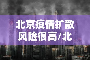 北京疫情扩散风险很高/北京的疫情 北京疫情扩散风险很高/北京的疫情