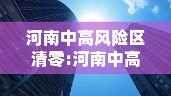河南中高风险区清零:河南中高风险区清零最新消息