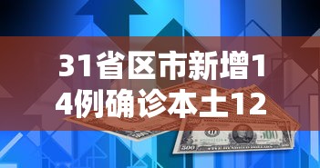 31省区市新增14例确诊本土12例（31省区市新增确诊11例 本土1例）